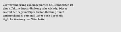 Zur Verhinderung von ungeplanten Stillstandzeiten ist  eine effektive Instandhaltung sehr wichtig. Dieses  sowohl der regelm��igen Instandhaltung durch  entsprechendes Personal , aber auch durch die  t�gliche Wartung der Mitarbeiter.