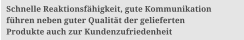 Schnelle Reaktionsf�higkeit, gute Kommunikation  f�hren neben guter Qualit�t der gelieferten  Produkte auch zur Kundenzufriedenheit