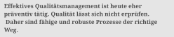 Effektives Qualit�tsmanagement ist heute eher  pr�ventiv t�tig. Qualit�t l�sst sich nicht erpr�fen.  Daher sind f�hige und robuste Prozesse der richtige  Weg.