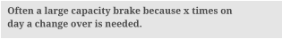 Often a large capacity brake because x times on day a change over is needed.
