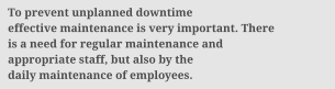 To prevent unplanned downtime effective maintenance is very important. There is a need for regular maintenance and appropriate staff, but also by the daily maintenance of employees.
